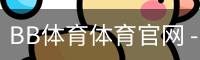 BB体育体育官网 - 体育培训app安全下载入口